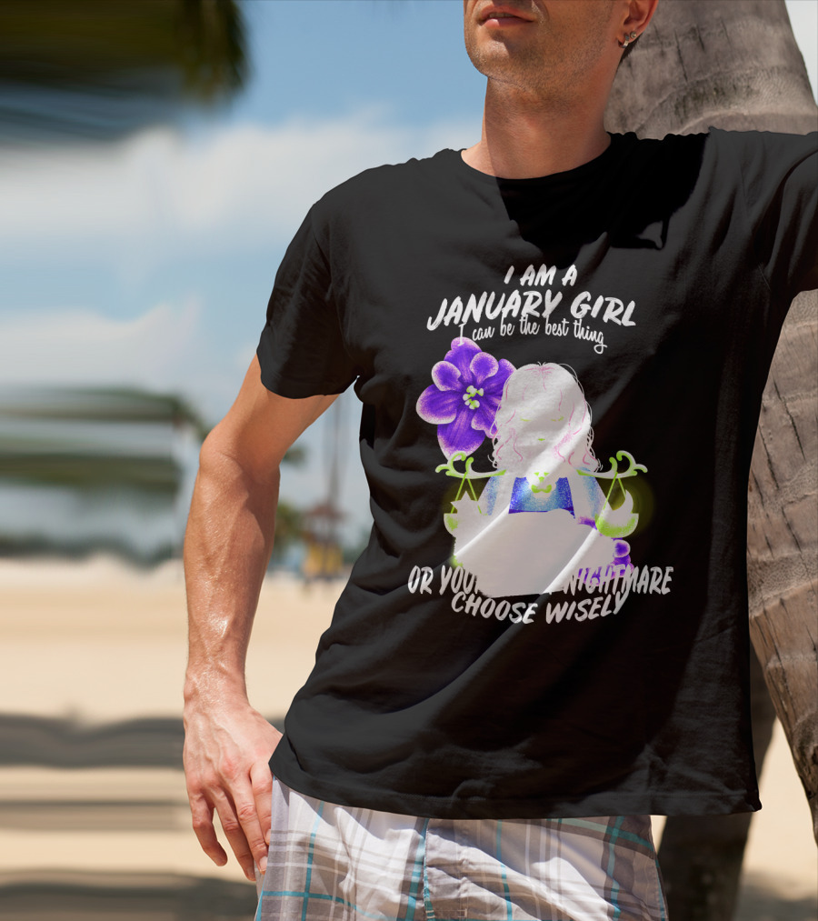 I Am A January Girl Can Be The Best Thing Or Your Worst Nightmare Choose Wisely T-Shirt