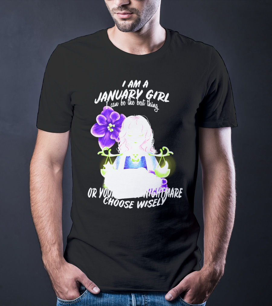I Am A January Girl Can Be The Best Thing Or Your Worst Nightmare Choose Wisely T-Shirt