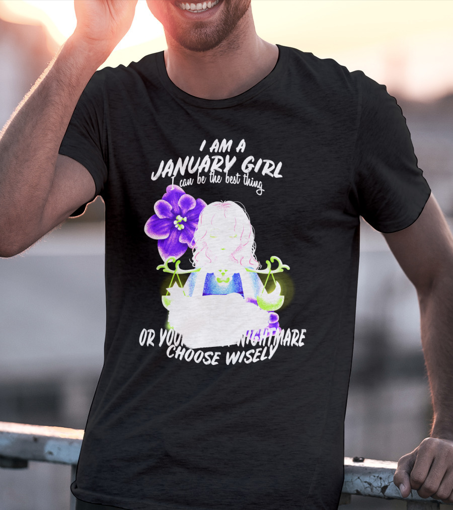 I Am A January Girl Can Be The Best Thing Or Your Worst Nightmare Choose Wisely T-Shirt
