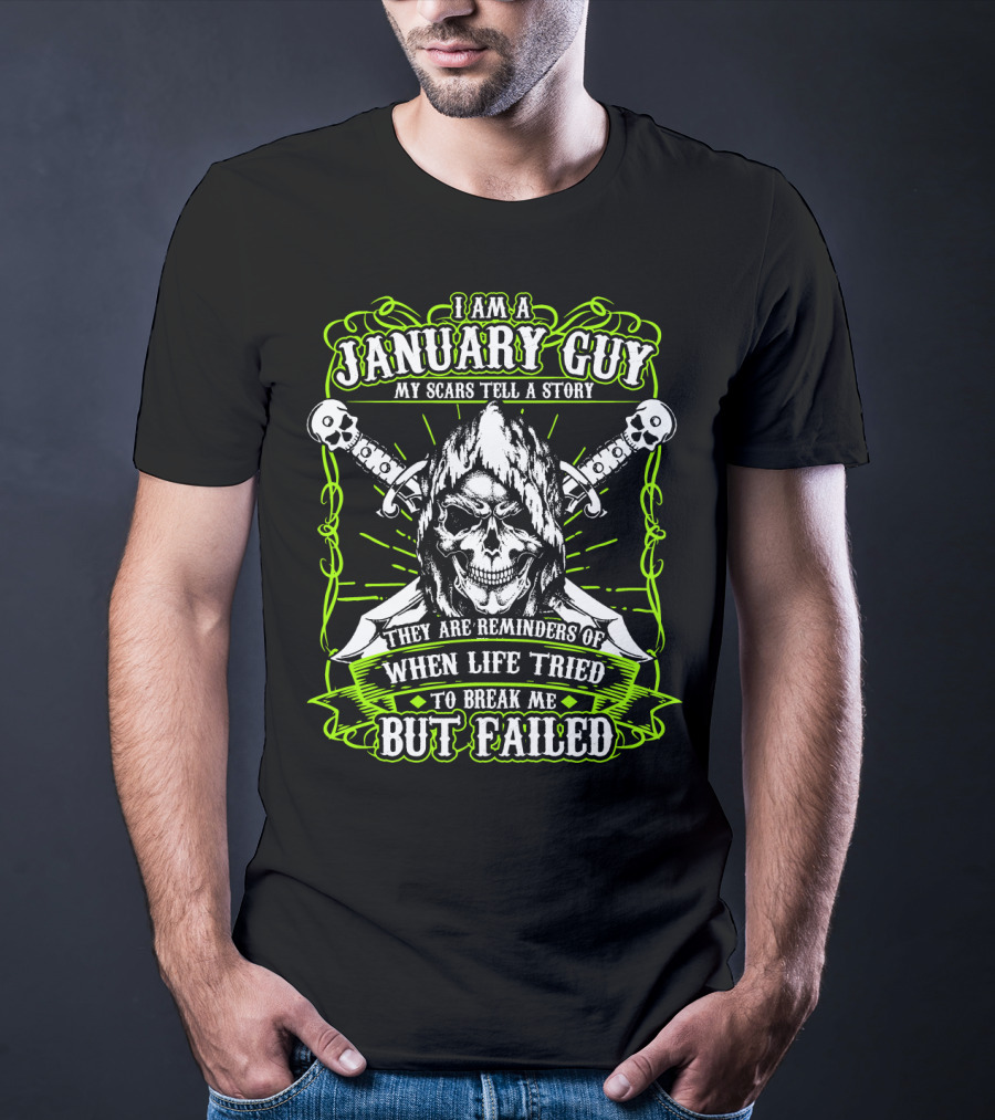 I Am A January Guy My Scars Tell A Story They Are Reminders Of When Life Tried To Break Me But Failed T-Shirt