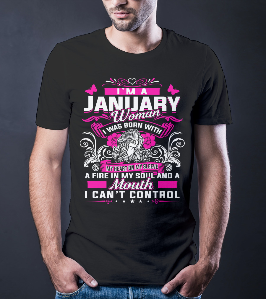 I'm A January Woman I Was Born With My Heart On My Sleeve A Fire In My Soul And A Mouth I Can't Control T-Shirt