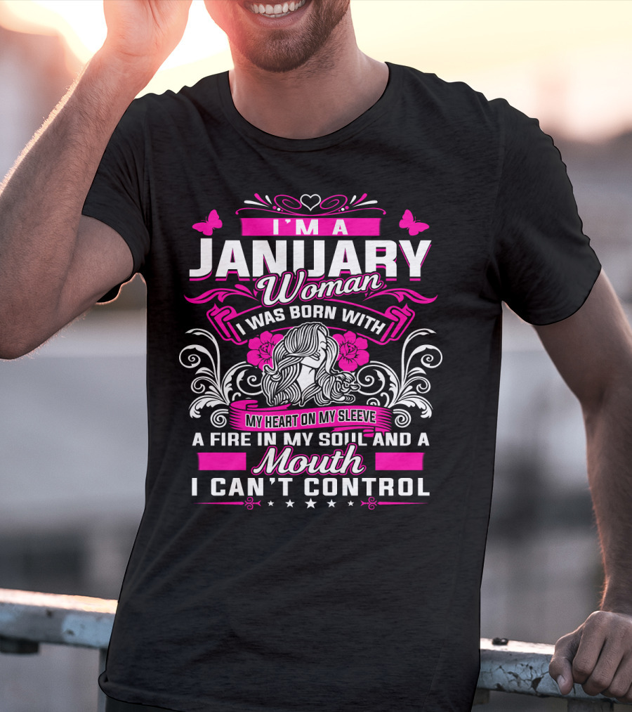 I'm A January Woman I Was Born With My Heart On My Sleeve A Fire In My Soul And A Mouth I Can't Control T-Shirt