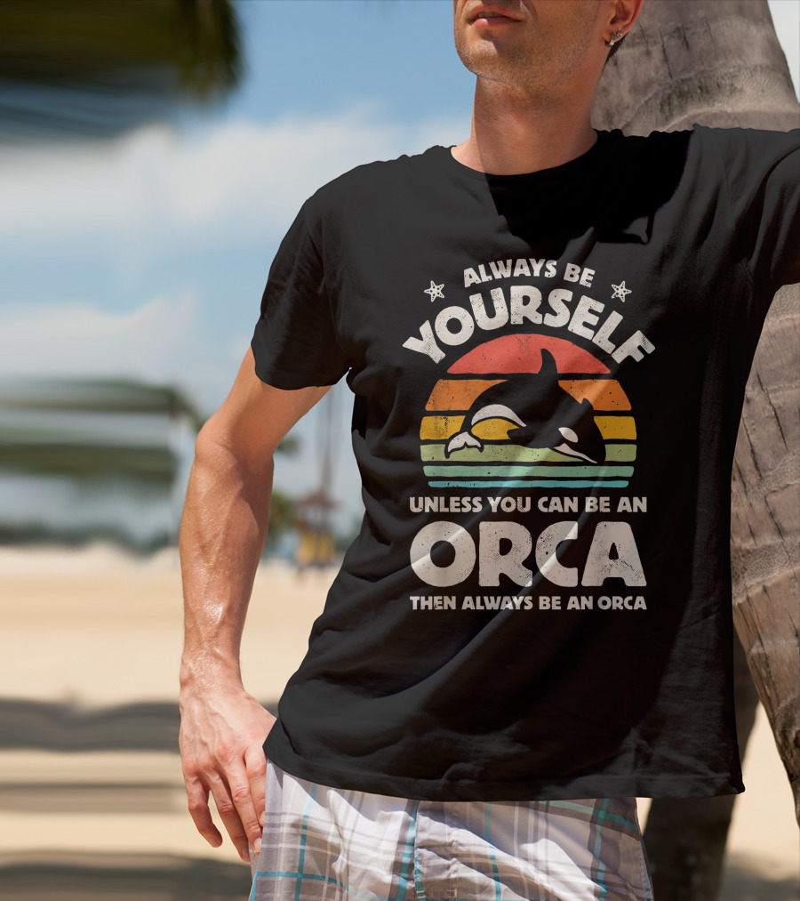 Always Be Yourself Unless You Can Be An Orca Then Always Be An Orca T-Shirt