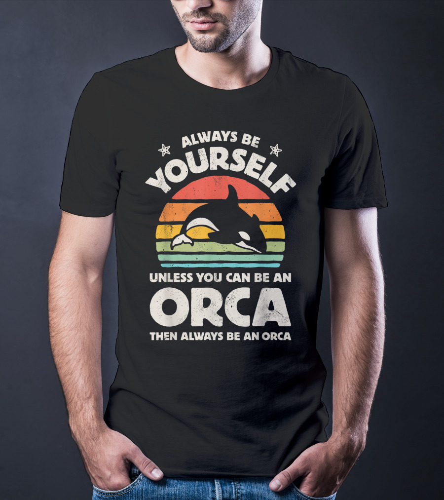 Always Be Yourself Unless You Can Be An Orca Then Always Be An Orca T-Shirt