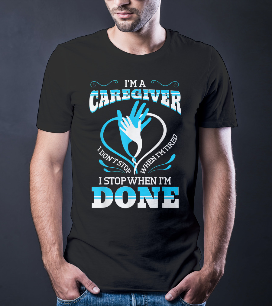 I'm A Caregiver I Don't Stop When I'm Tired I Stop When I'm Done T-Shirt