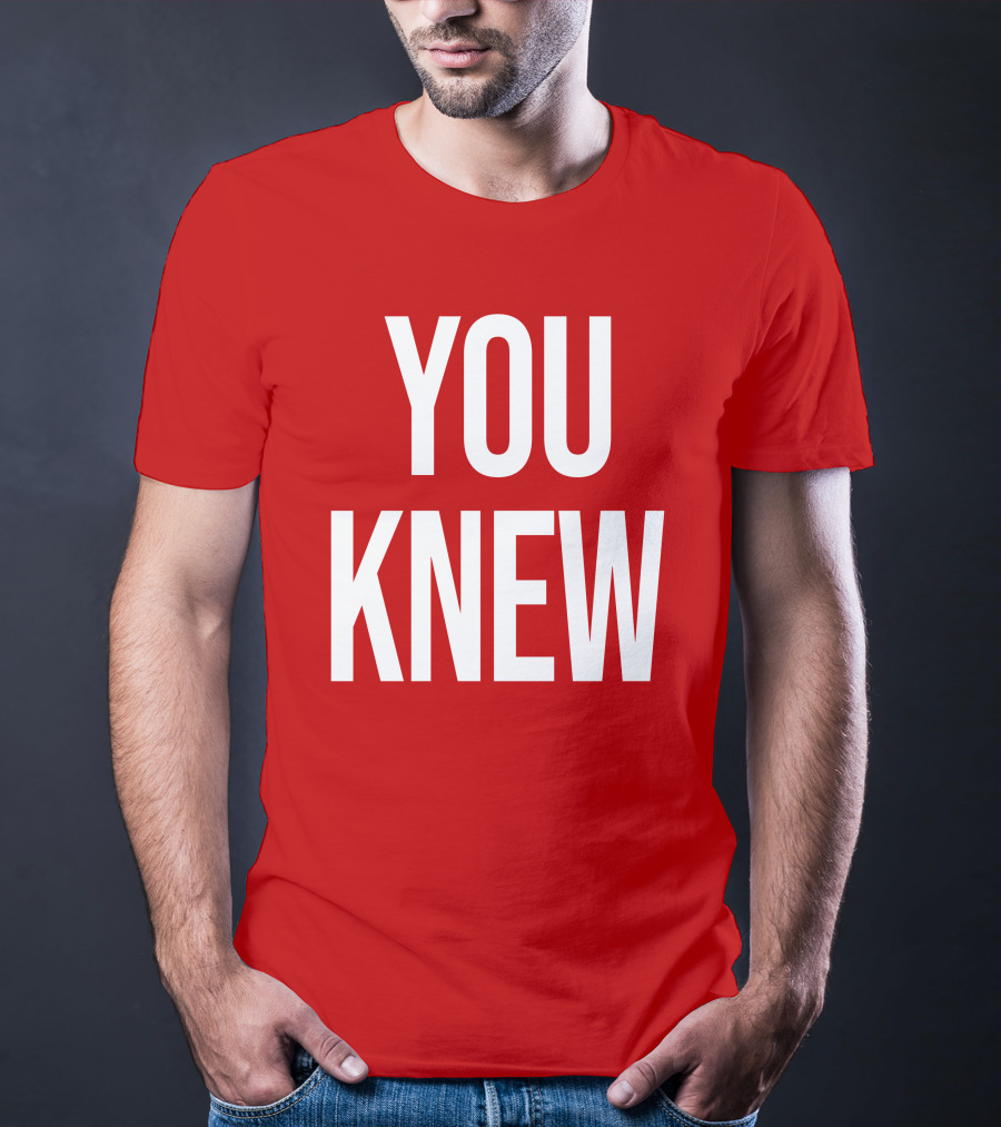 YOU KNEW T-Shirt