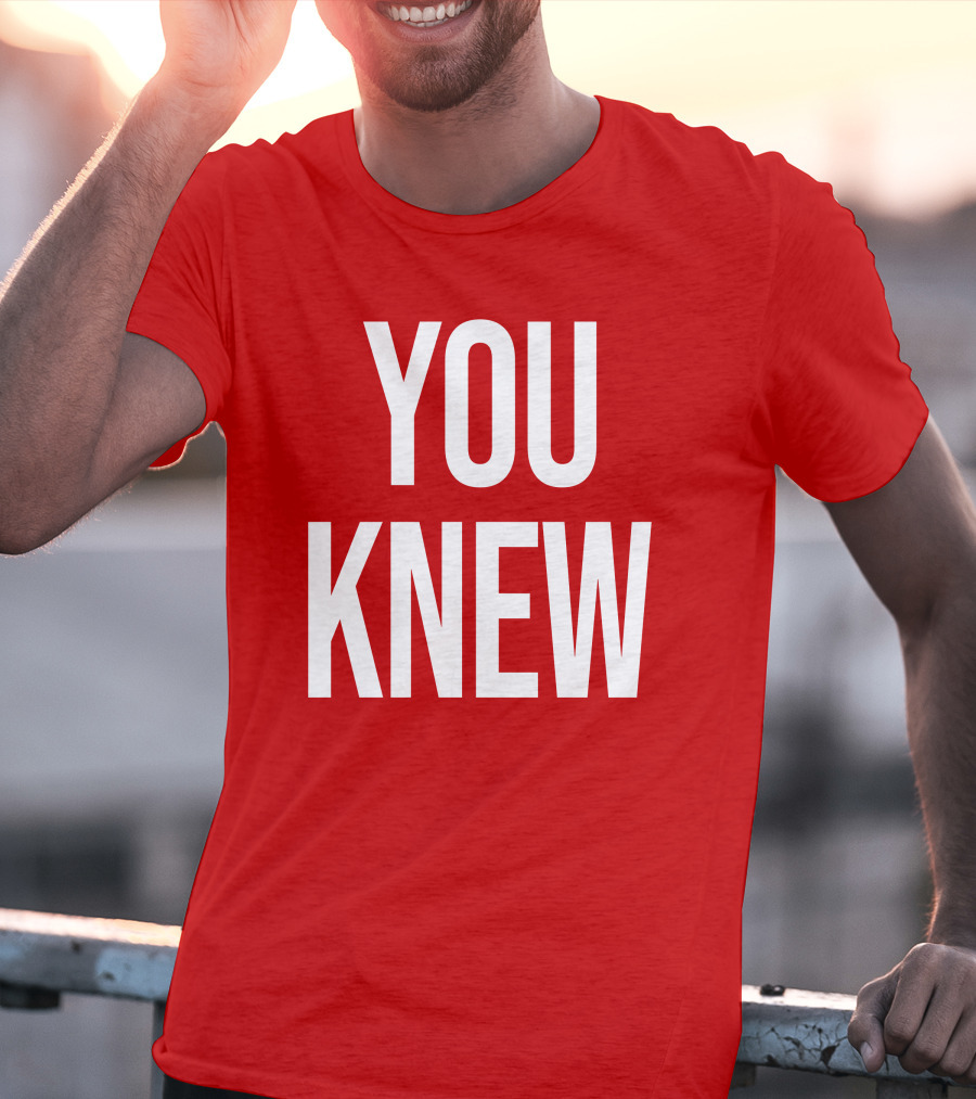YOU KNEW T-Shirt