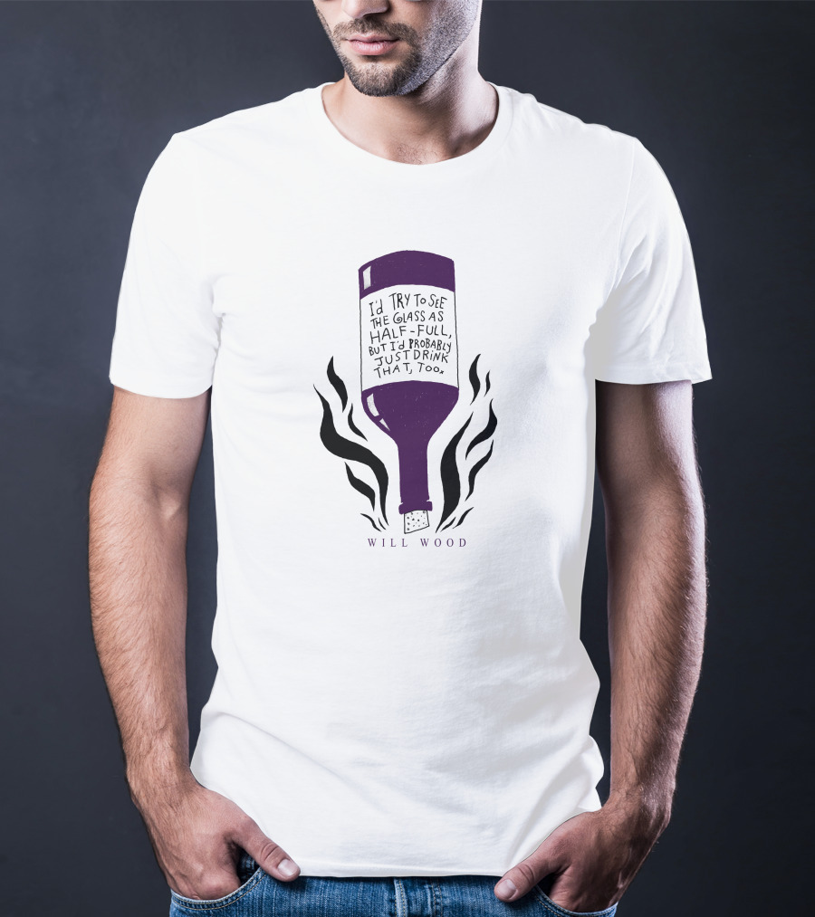 I'd Try To See The Glass As Half Full But I'd Probably Just Drink That Too Will Wood T-Shirt