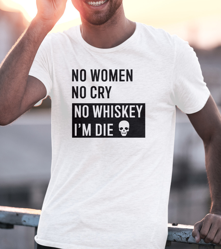 No Women No Cry No Whiskey I'm Die Skull T-Shirt