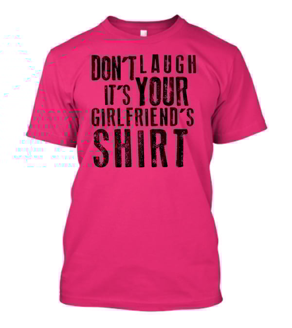 DON'T LAUGH IT'S YOUR GIRLFRIEND'S T-Shirt