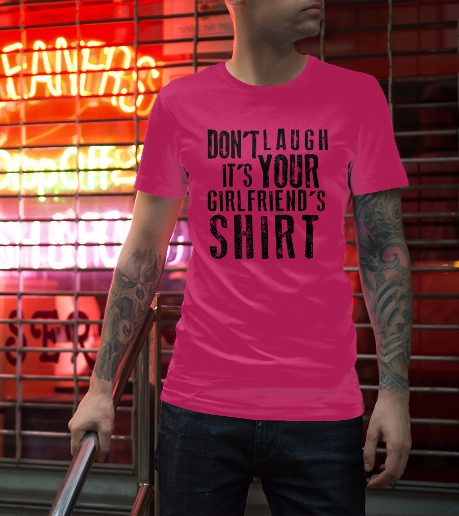 DON'T LAUGH IT'S YOUR GIRLFRIEND'S T-Shirt