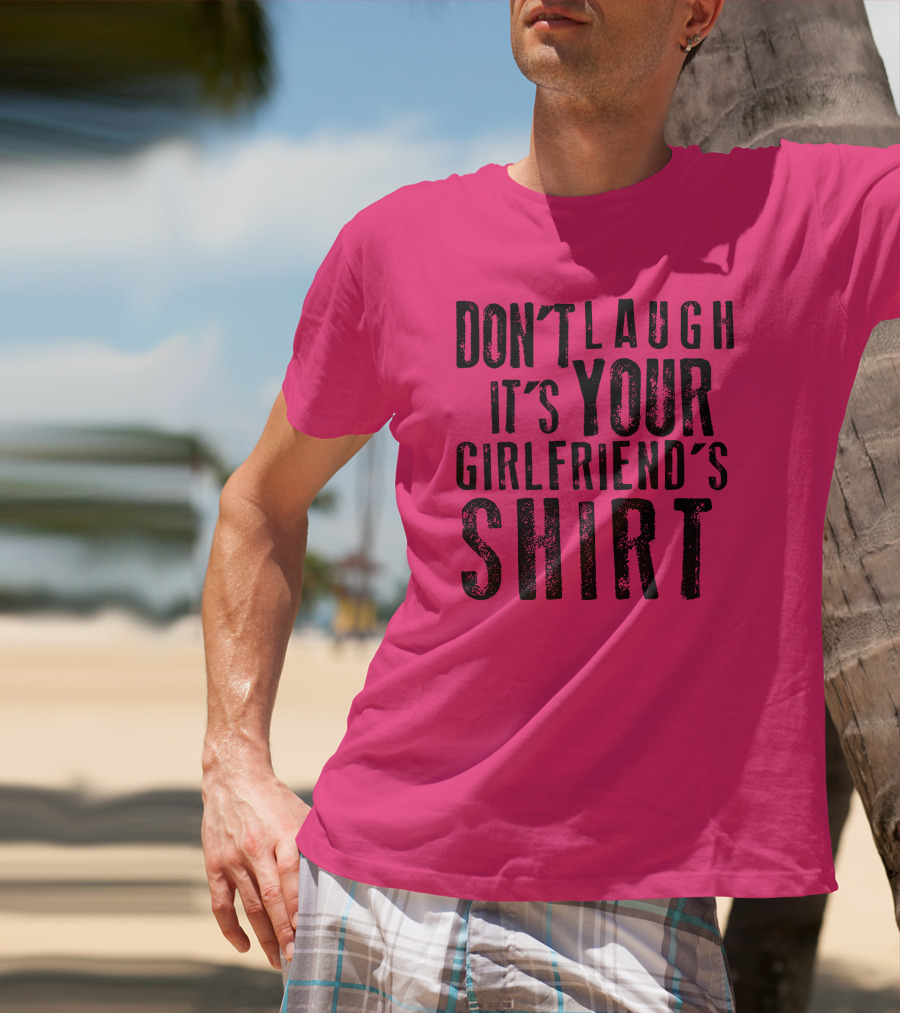 DON'T LAUGH IT'S YOUR GIRLFRIEND'S T-Shirt