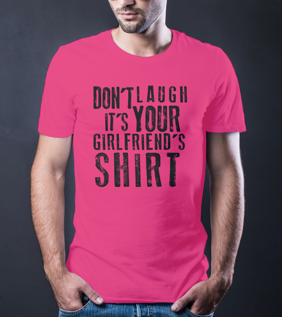 DON'T LAUGH IT'S YOUR GIRLFRIEND'S T-Shirt