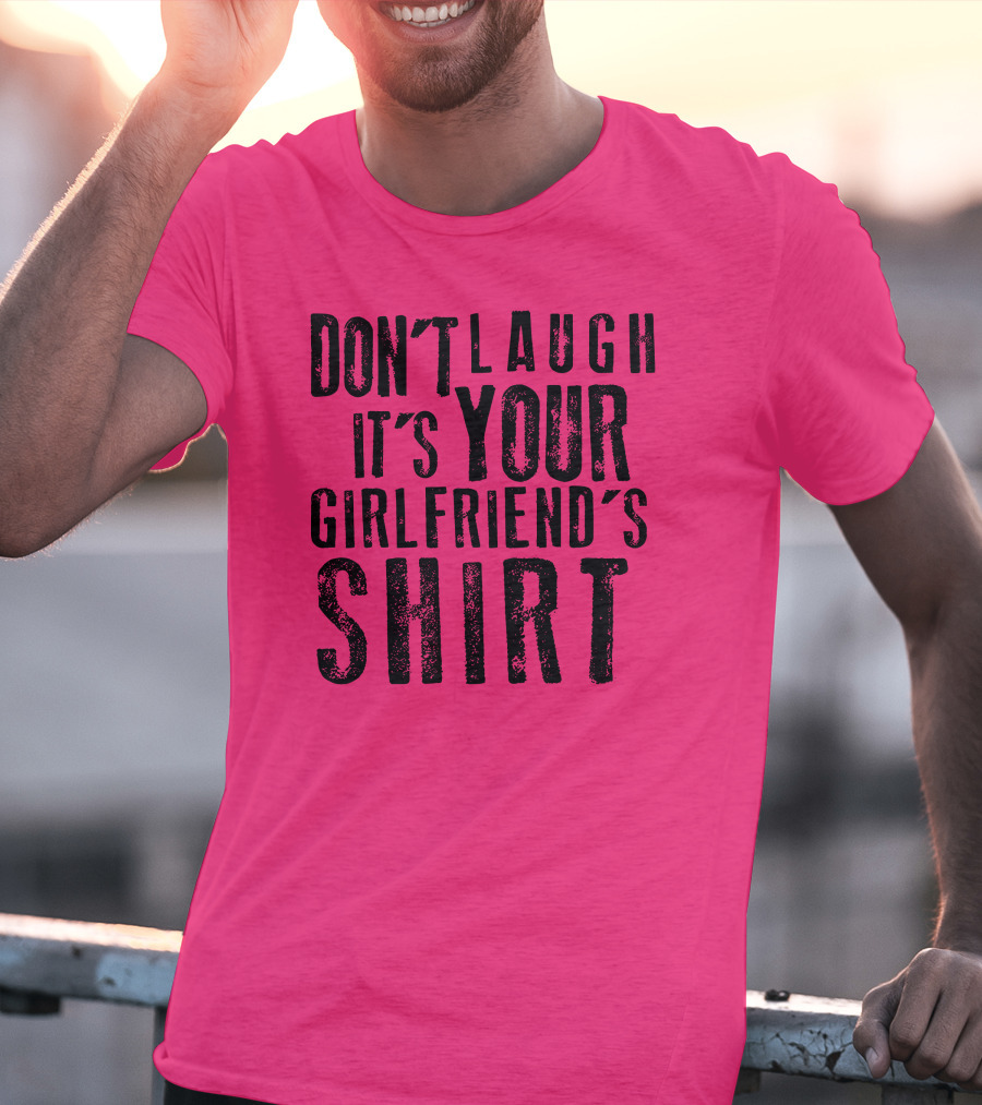 DON'T LAUGH IT'S YOUR GIRLFRIEND'S T-Shirt