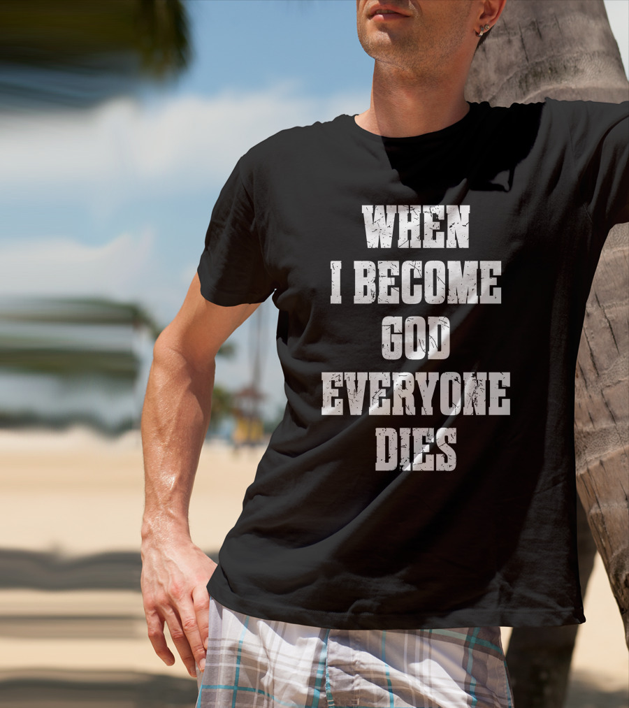 When I Become God Everyone Dies T-Shirt