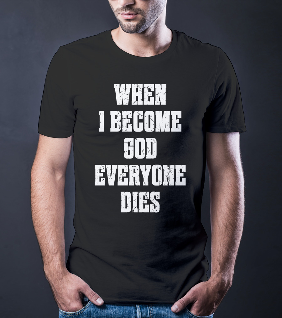 When I Become God Everyone Dies T-Shirt