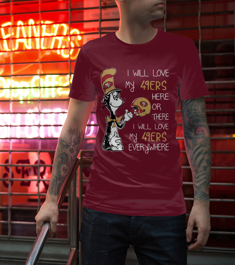 I Will Love My 49ers Here Or There I Will Love My 49ers Everywhere 49ers Football Cat In The Hat T-Shirt