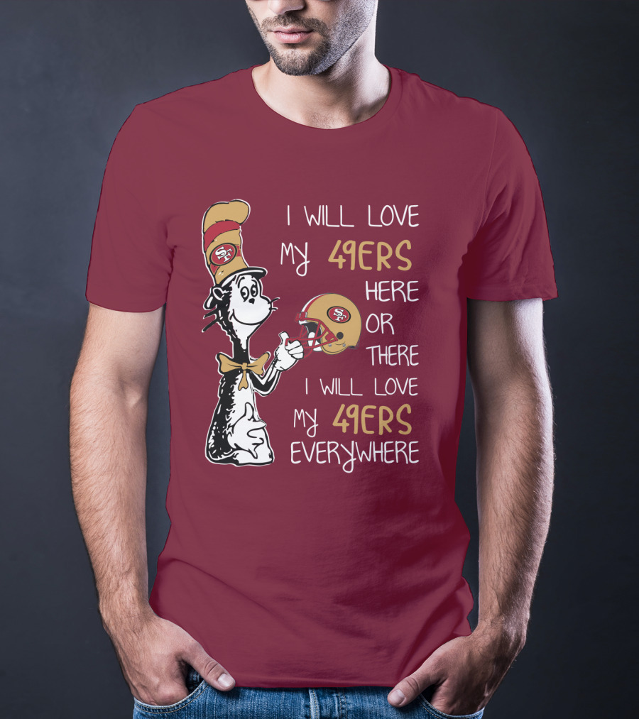 I Will Love My 49ers Here Or There I Will Love My 49ers Everywhere 49ers Football Cat In The Hat T-Shirt