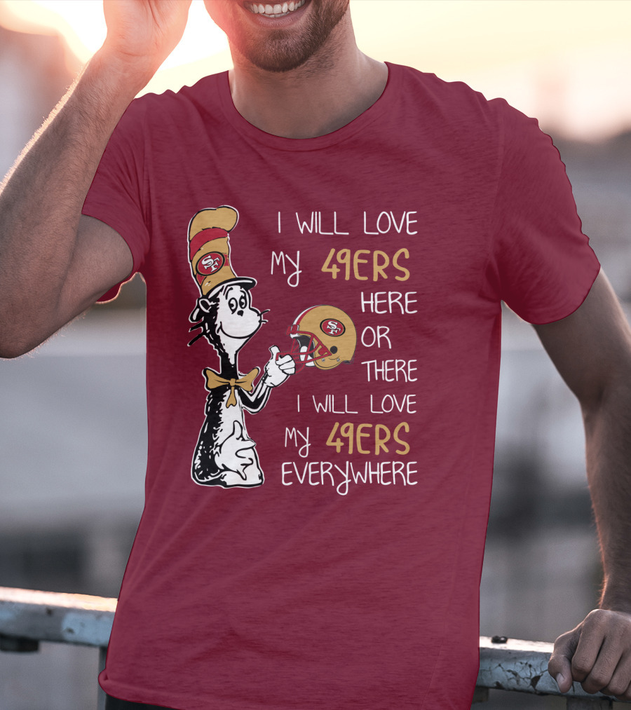 I Will Love My 49ers Here Or There I Will Love My 49ers Everywhere 49ers Football Cat In The Hat T-Shirt