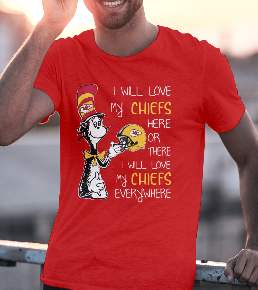 I Will Love My Chiefs Here Or There Everywhere Cat In The Hat Chiefs Edition T-Shirt