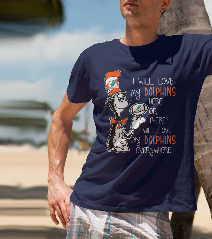 I Will Love My Dolphins Here Or There I Will Love My Dolphins Everywhere T-Shirt