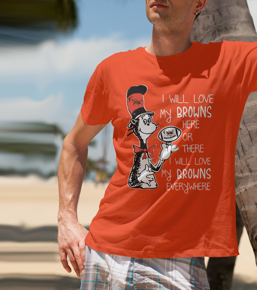 I Will Love My Browns Here Or There Everywhere Cat In The Hat Browns Fan T-Shirt