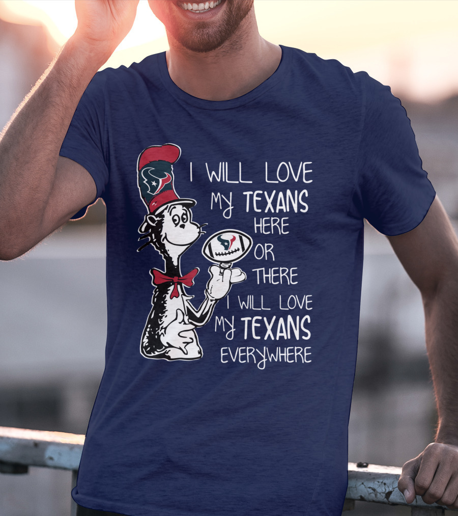 Texans Football Dr. Seuss Style I Will Love My Texans Here There Everywhere T-Shirt