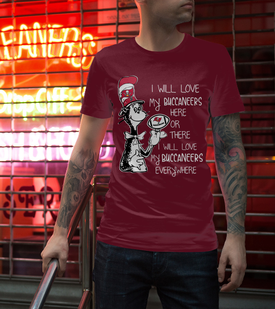 I Will Love My Buccaneers Here Or There I Will Love My Buccaneers Everywhere Cat In The Hat Buccaneers T-Shirt