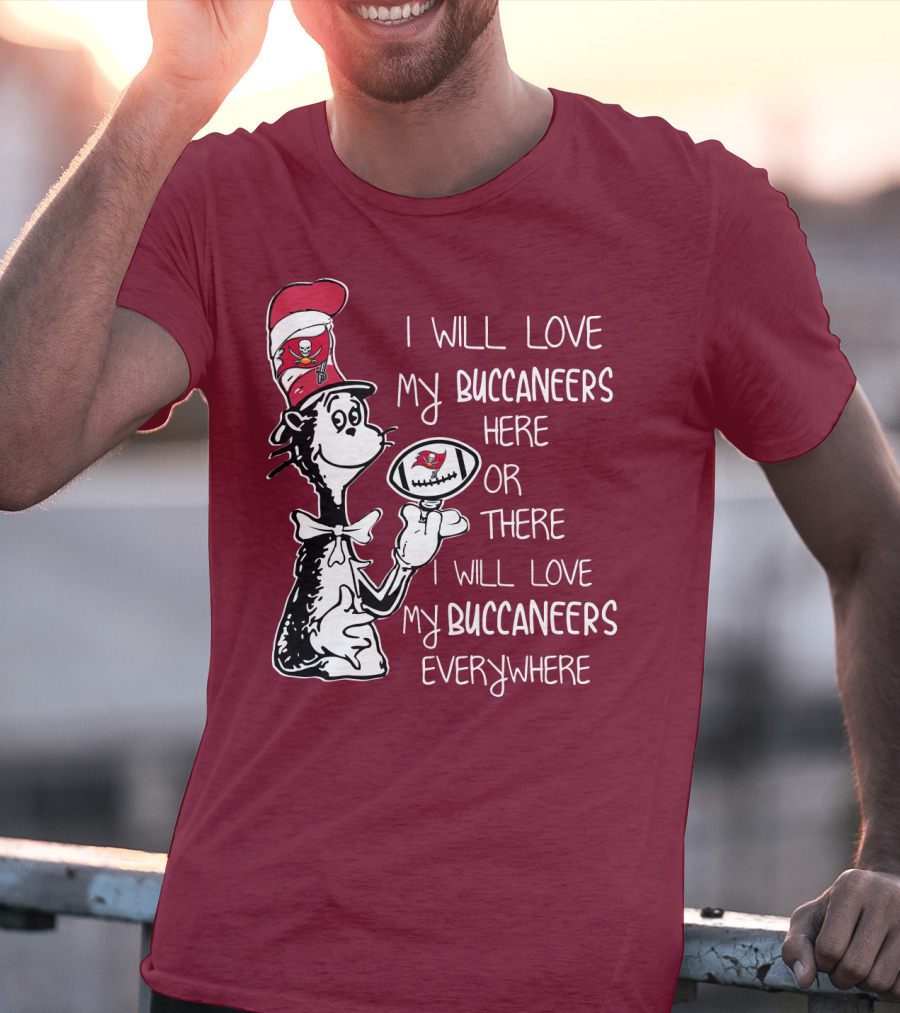 I Will Love My Buccaneers Here Or There I Will Love My Buccaneers Everywhere Cat In The Hat Buccaneers T-Shirt