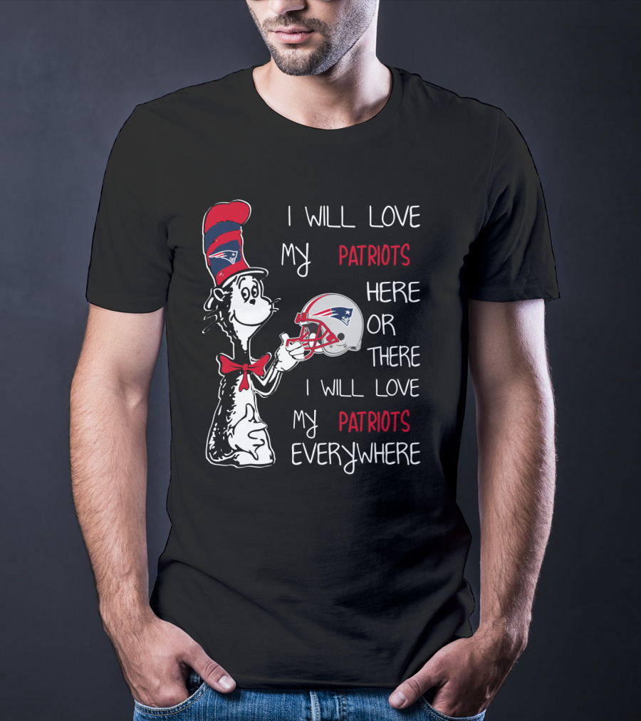 I Will Love My Patriots Here Or There I Will Love My Patriots Everywhere T-Shirt