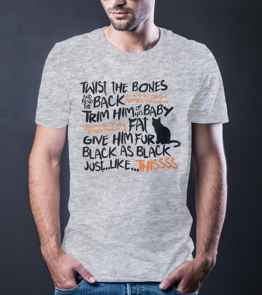 TWIST THE BONES AND BEND THE BACK TRIM HIM OF HIS BABY FAT GIVE HIM FUR BLACK AS BLACK JUST LIKE THIS T-Shirt