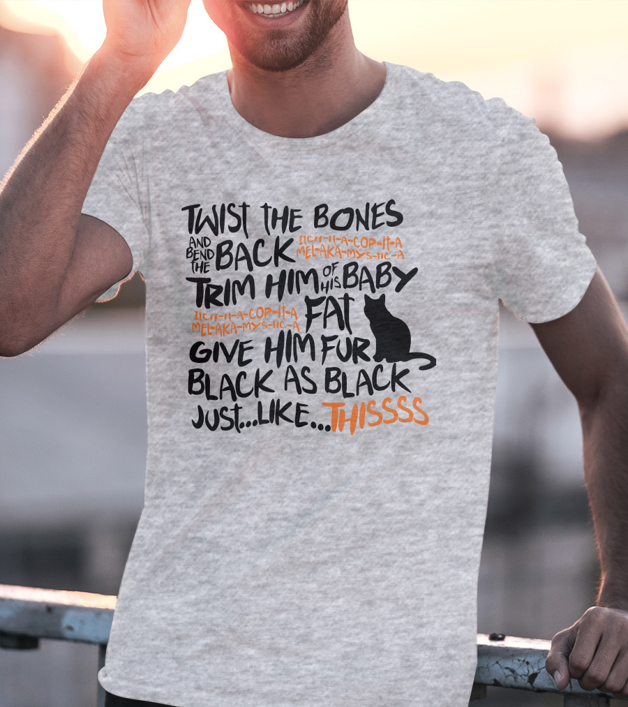 TWIST THE BONES AND BEND THE BACK TRIM HIM OF HIS BABY FAT GIVE HIM FUR BLACK AS BLACK JUST LIKE THIS T-Shirt