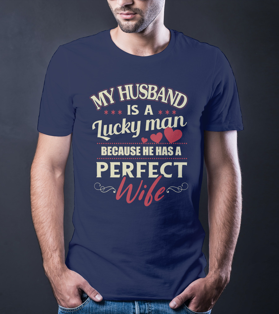 MY HUSBAND IS A LUCKY MAN BECAUSE HE HAS A PERFECT WIFE T-Shirt