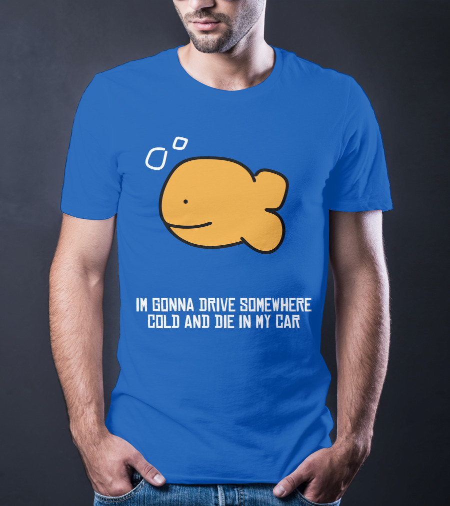 Im Gonna Drive Somewhere Cold And Die In My Car Martín Goldfish T-Shirt