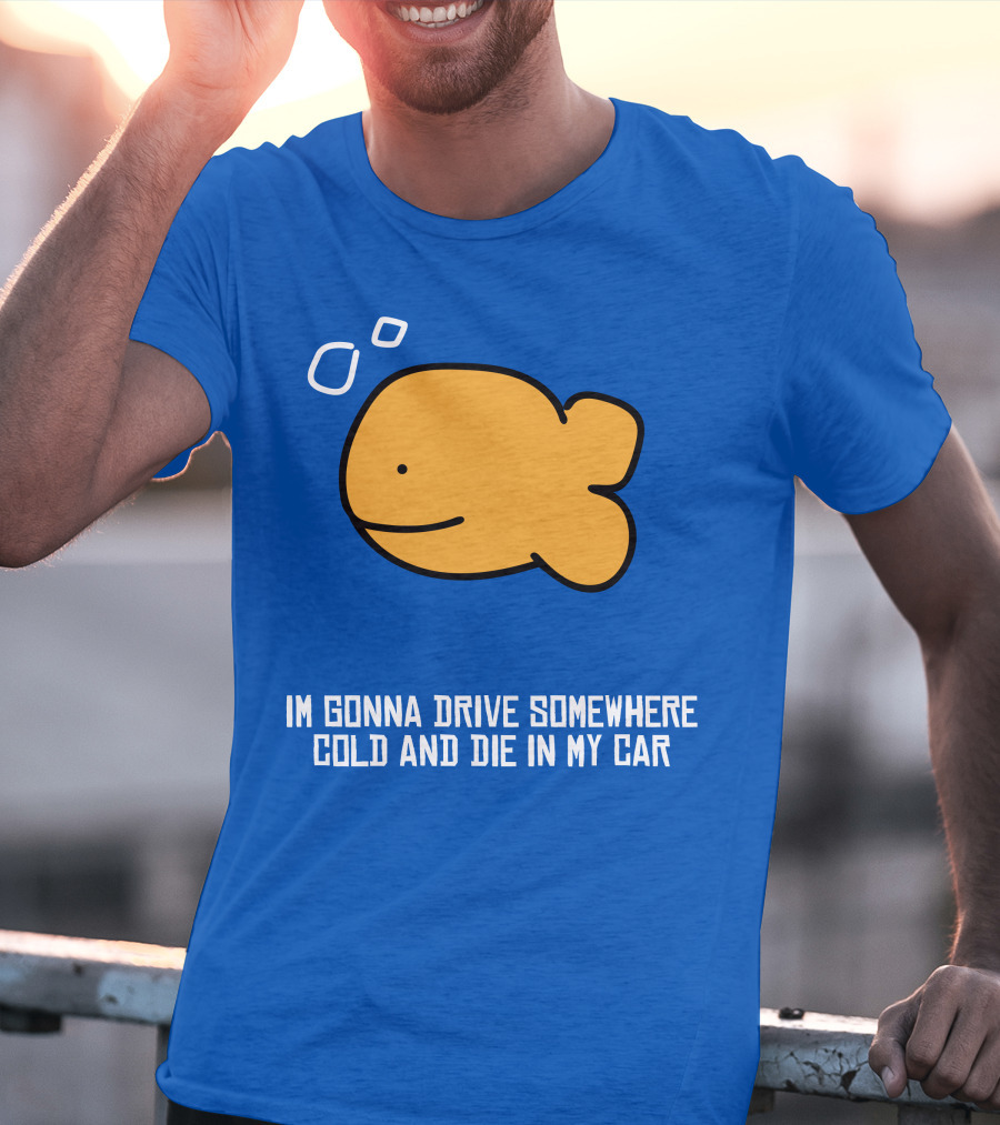 Im Gonna Drive Somewhere Cold And Die In My Car Martín Goldfish T-Shirt