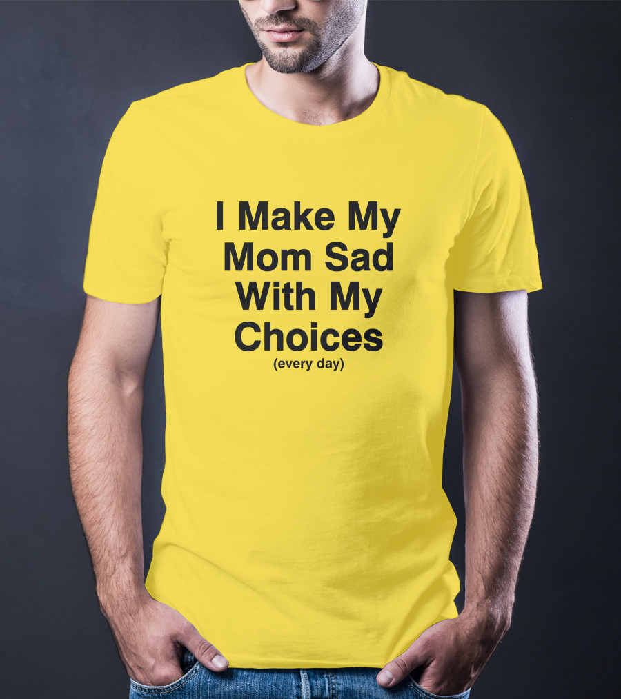 I Make My Mom Sad With My Choices Every Day Yellow T-Shirt