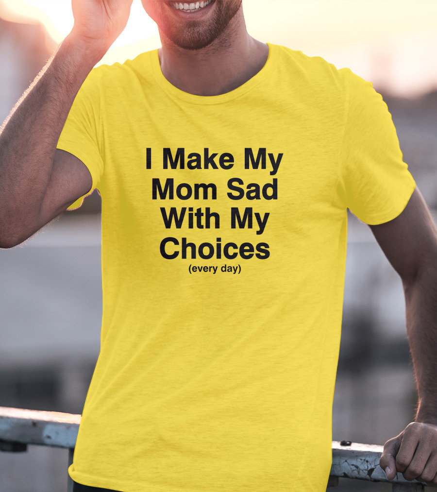 I Make My Mom Sad With My Choices Every Day Yellow T-Shirt