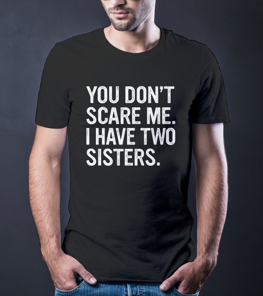 You Don't Scare Me I Have Two Sisters T-Shirt
