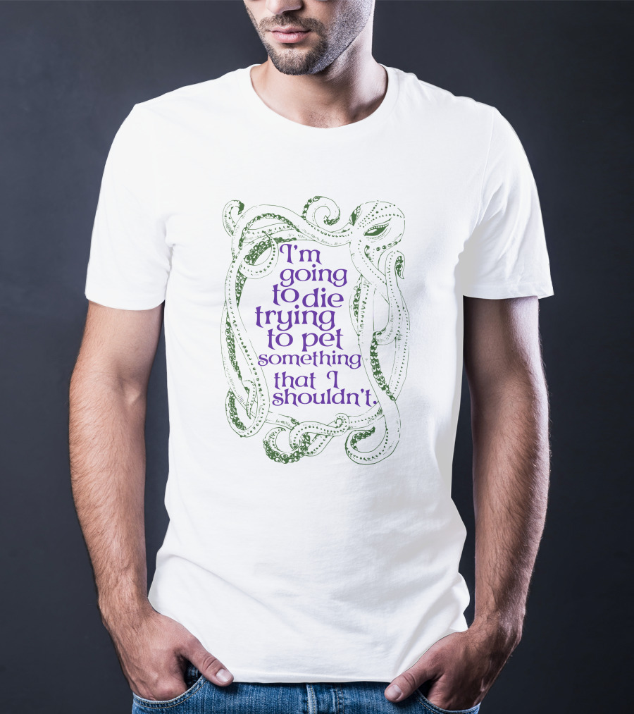 I'm Going To Die Trying To Pet Something That I Shouldn't Octopus Tentacles T-Shirt