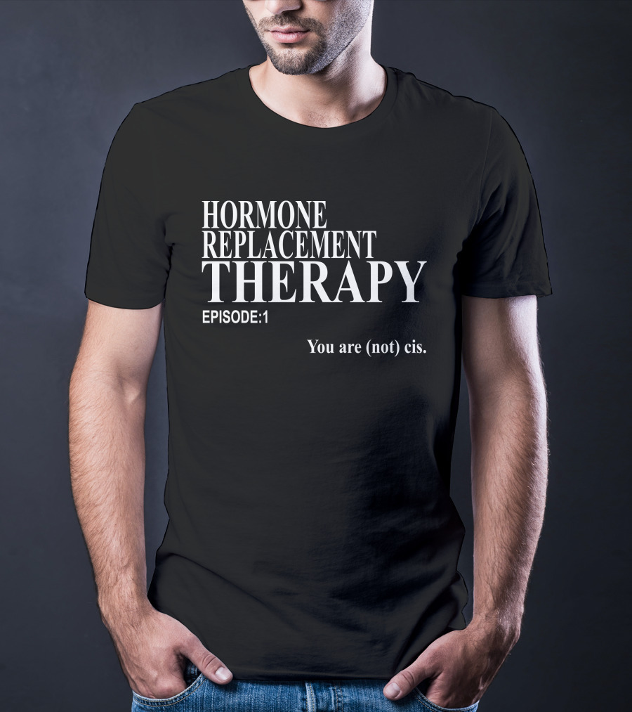 Hormone Replacement Therapy Episode 1 You Are (Not) Cis T-Shirt