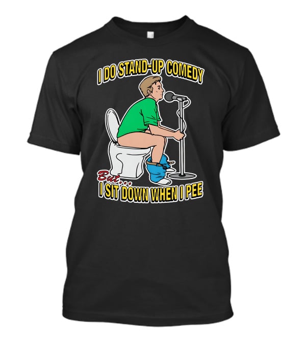 I Do Stand-Up Comedy But I Sit Down When I Pee T-Shirt