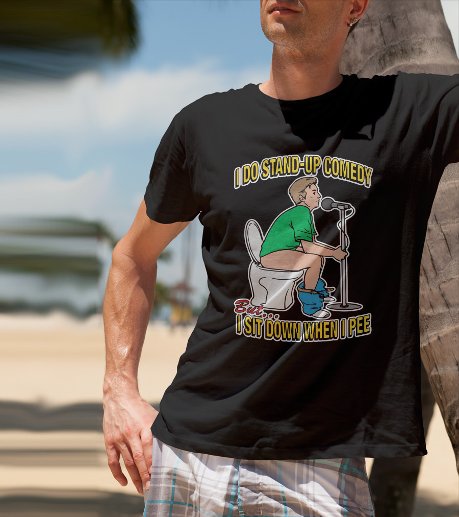 I Do Stand-Up Comedy But I Sit Down When I Pee T-Shirt
