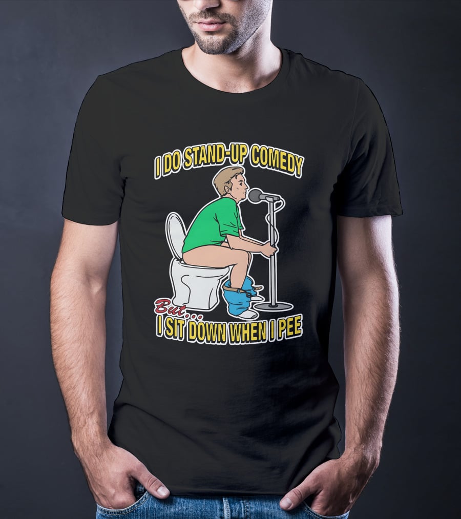 I Do Stand-Up Comedy But I Sit Down When I Pee T-Shirt