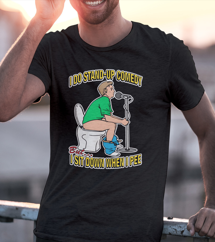I Do Stand-Up Comedy But I Sit Down When I Pee T-Shirt