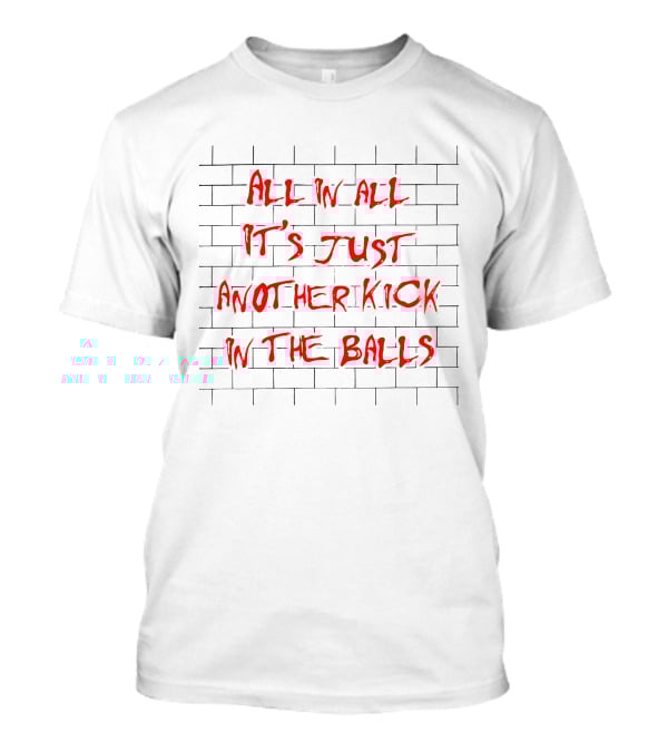 All In All It's Just Another Kick In The Balls The Good Brick Wall T-Shirt