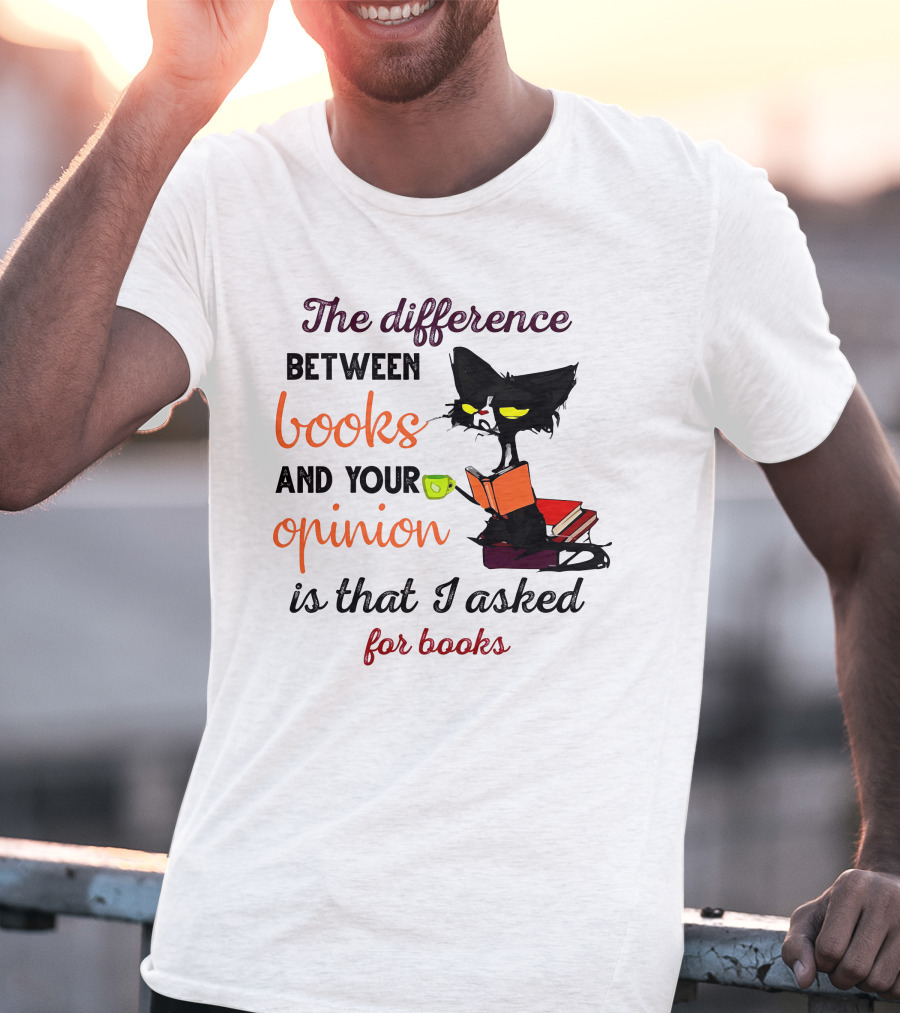 The Difference Between Books And Your Opinion Is That I Asked For Books Cat Reading Stack T-Shirt