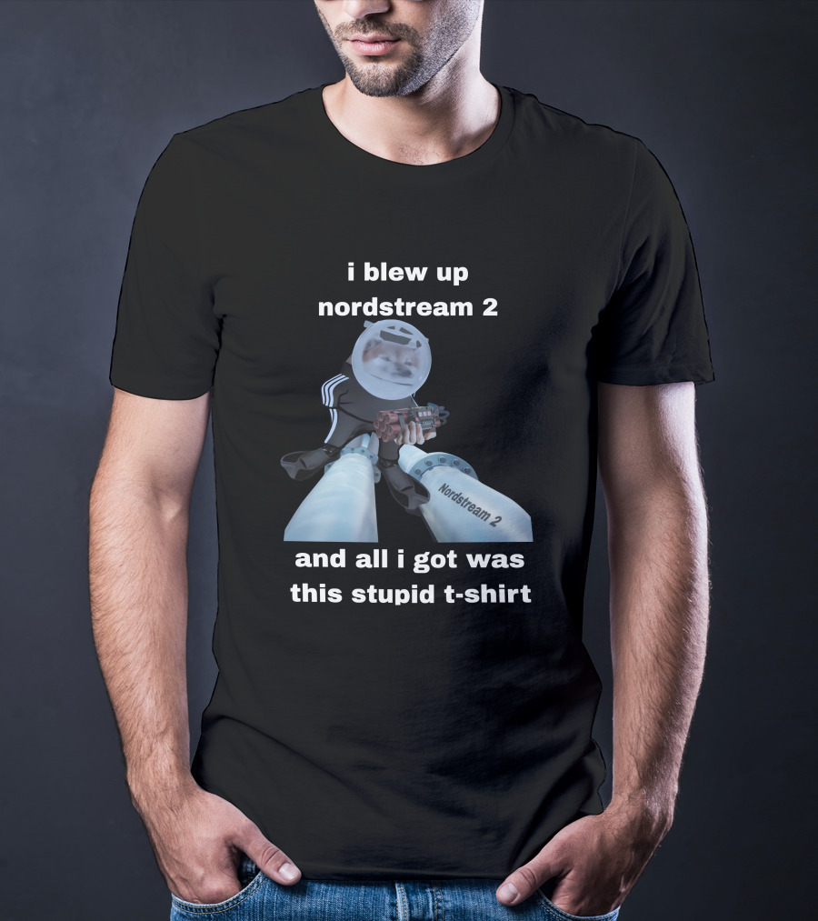 I Blew Up Nordstream 2 And All I Got Was This Stupid T-Shirt Nordstream 2 Dynamite Character T-Shirt