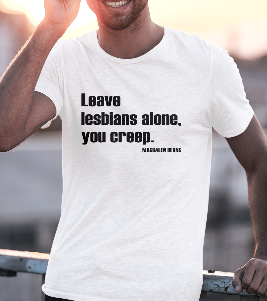 Leave Lesbians Alone You Creep - Magdalen Berns T-Shirt