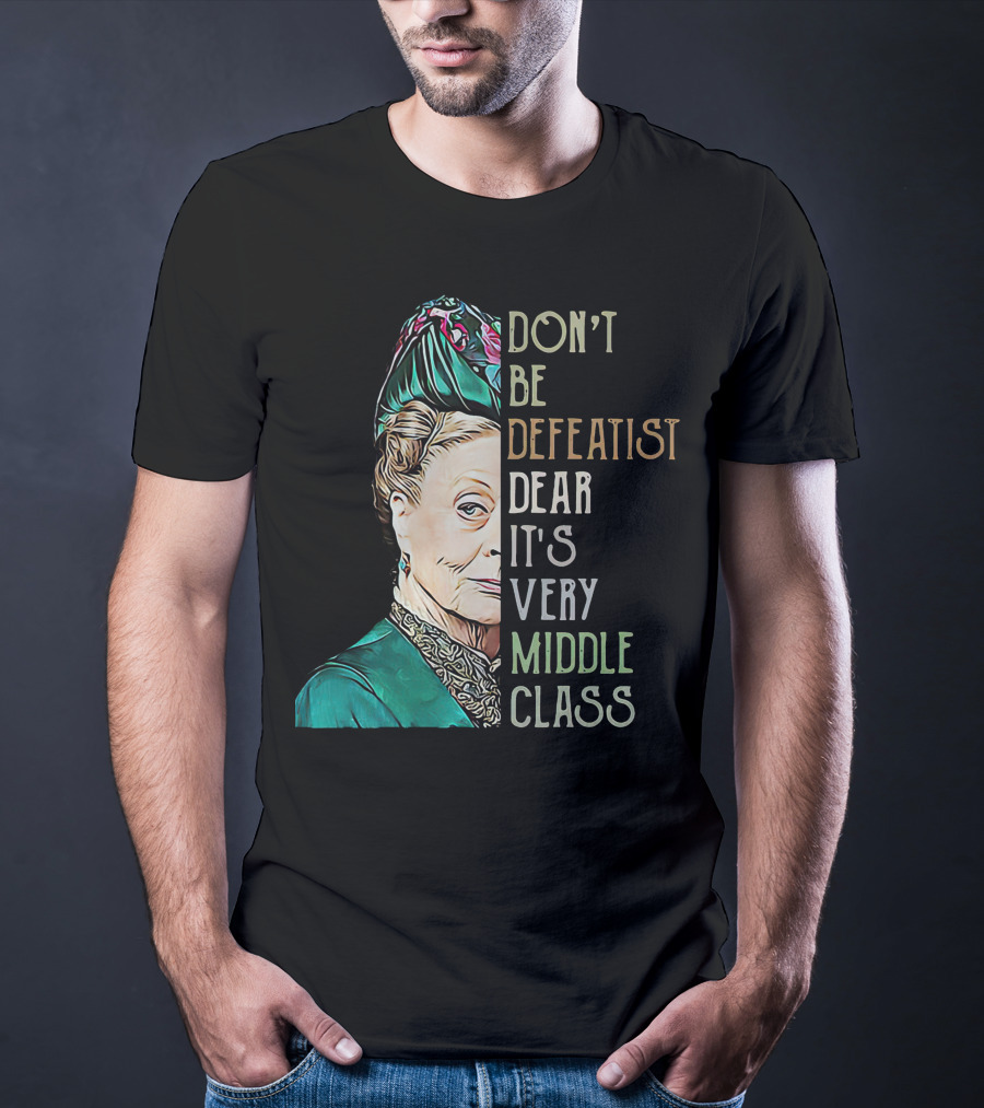 Don't Be Defeatist Dear It's Very Middle Class Downtown Abbey T-Shirt