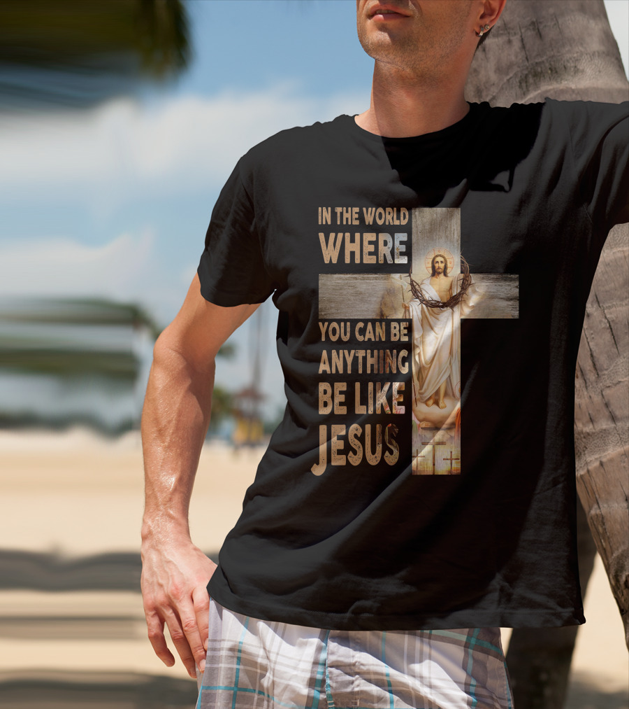 In The World Where You Can Be Anything Be Like Jesus T-Shirt